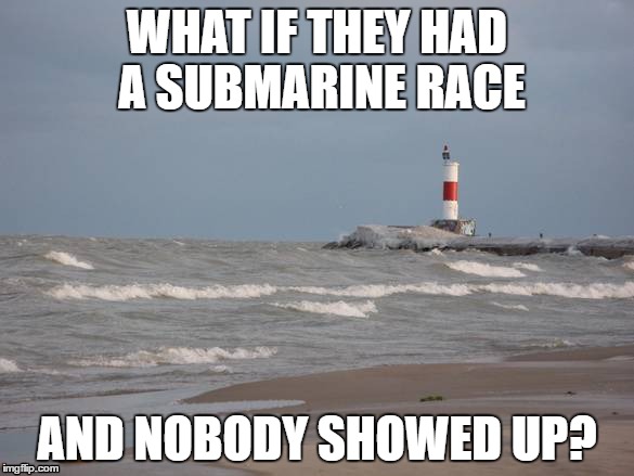 WHAT IF THEY HAD A SUBMARINE RACE; AND NOBODY SHOWED UP? | image tagged in waukegan,beach,submarice | made w/ Imgflip meme maker