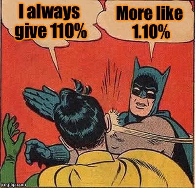 Batman Slapping Robin Meme | I always give 110%; More like 1.10% | image tagged in memes,batman slapping robin | made w/ Imgflip meme maker