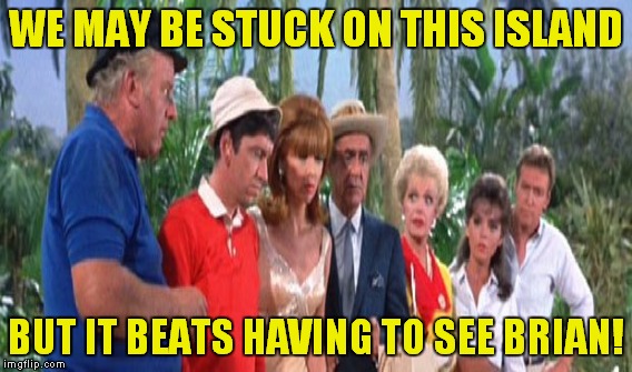 WE MAY BE STUCK ON THIS ISLAND BUT IT BEATS HAVING TO SEE BRIAN! | made w/ Imgflip meme maker