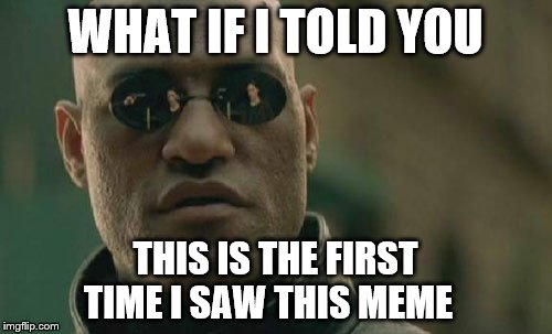 Matrix Morpheus Meme | WHAT IF I TOLD YOU THIS IS THE FIRST TIME I SAW THIS MEME | image tagged in memes,matrix morpheus | made w/ Imgflip meme maker