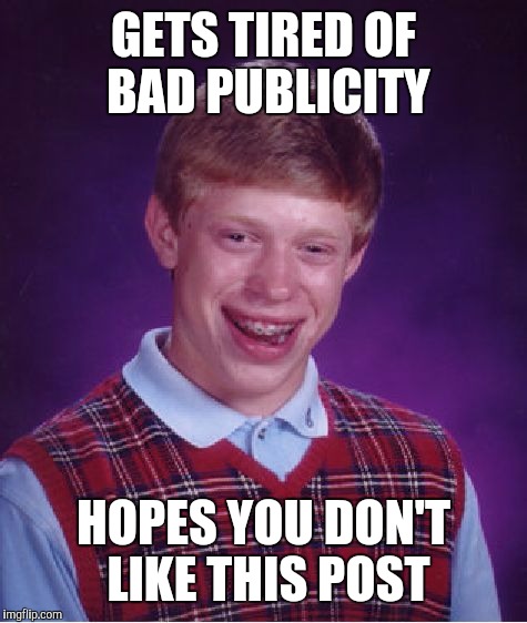 Bad Luck Brian | GETS TIRED OF BAD PUBLICITY; HOPES YOU DON'T LIKE THIS POST | image tagged in memes,bad luck brian | made w/ Imgflip meme maker