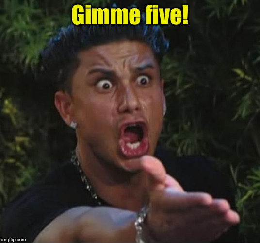 Up high. Down low. Too slow.  | Gimme five! | image tagged in memes,dj pauly d,slaps | made w/ Imgflip meme maker