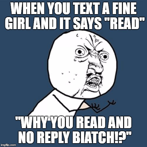 Y U No Meme | WHEN YOU TEXT A FINE GIRL AND IT SAYS "READ"; "WHY YOU READ AND NO REPLY BIATCH!?" | image tagged in memes,y u no | made w/ Imgflip meme maker