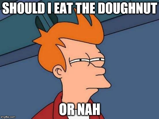 Futurama Fry Meme | SHOULD I EAT THE DOUGHNUT; OR NAH | image tagged in memes,futurama fry | made w/ Imgflip meme maker