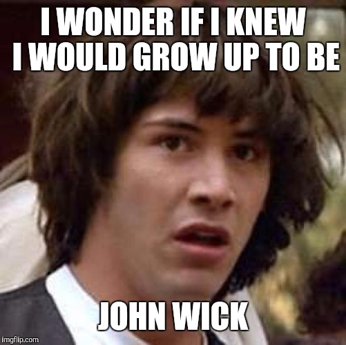 Conspiracy Keanu | I WONDER IF I KNEW I WOULD GROW UP TO BE; JOHN WICK | image tagged in memes,conspiracy keanu | made w/ Imgflip meme maker