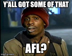 Y'all Got Any More Of That Meme | Y'ALL GOT SOME OF THAT; AFL? | image tagged in memes,yall got any more of | made w/ Imgflip meme maker