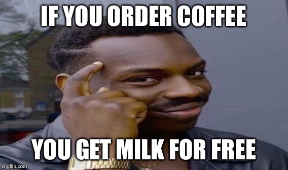 IF YOU ORDER COFFEE YOU GET MILK FOR FREE | made w/ Imgflip meme maker