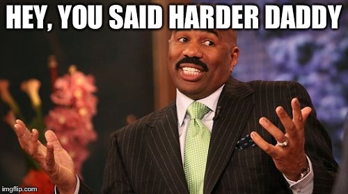 HEY, YOU SAID HARDER DADDY | image tagged in memes,steve harvey | made w/ Imgflip meme maker