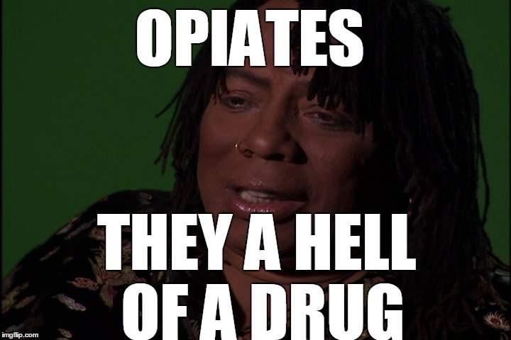 OPIATES THEY A HELL OF A DRUG | made w/ Imgflip meme maker