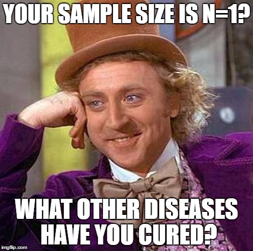 Creepy Condescending Wonka Meme | YOUR SAMPLE SIZE IS N=1? WHAT OTHER DISEASES HAVE YOU CURED? | image tagged in memes,creepy condescending wonka | made w/ Imgflip meme maker