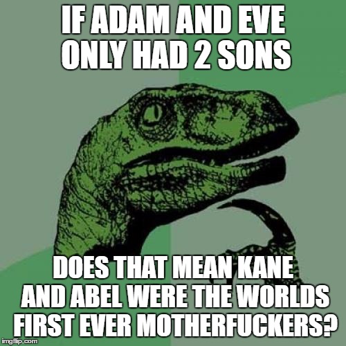 Philosoraptor Meme |  IF ADAM AND EVE ONLY HAD 2 SONS; DOES THAT MEAN KANE AND ABEL WERE THE WORLDS FIRST EVER MOTHERFUCKERS? | image tagged in memes,philosoraptor | made w/ Imgflip meme maker