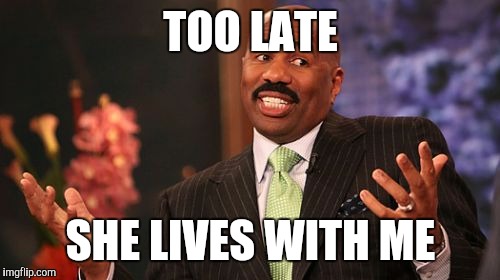 Steve Harvey Meme | TOO LATE SHE LIVES WITH ME | image tagged in memes,steve harvey | made w/ Imgflip meme maker