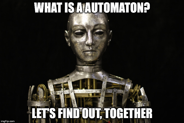 WHAT IS A AUTOMATON? LET'S FIND OUT, TOGETHER | image tagged in automaton | made w/ Imgflip meme maker