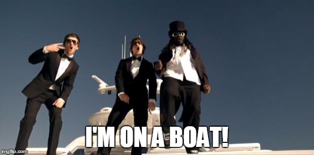 I'm on a Boat.. | I'M ON A BOAT! | image tagged in i'm on a boat | made w/ Imgflip meme maker