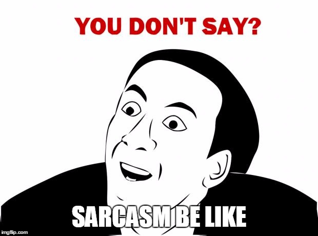 You Don't Say Meme | SARCASM BE LIKE | image tagged in memes,you don't say | made w/ Imgflip meme maker