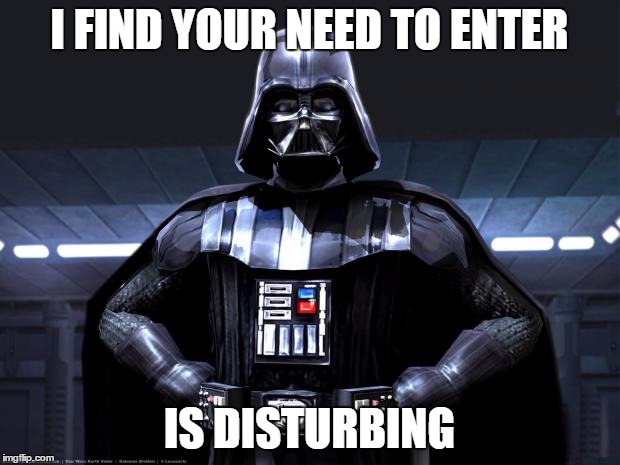 Darth Vader | I FIND YOUR NEED TO ENTER; IS DISTURBING | image tagged in darth vader | made w/ Imgflip meme maker