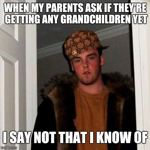 WHEN MY PARENTS ASK IF THEY'RE GETTING ANY GRANDCHILDREN YET I SAY NOT THAT I KNOW OF | made w/ Imgflip meme maker