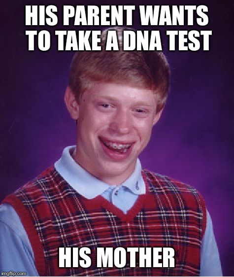 Bad Luck Brian | HIS PARENT WANTS TO TAKE A DNA TEST; HIS MOTHER | image tagged in memes,bad luck brian | made w/ Imgflip meme maker
