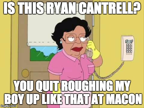Consuela Meme | IS THIS RYAN CANTRELL? YOU QUIT ROUGHING MY BOY UP LIKE THAT AT MACON | image tagged in memes,consuela | made w/ Imgflip meme maker
