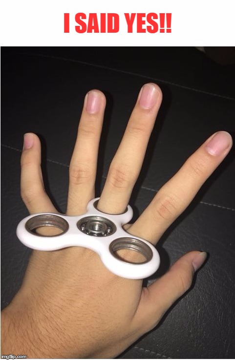 Relationship goals | I SAID YES!! | image tagged in memes,dank memes,dank,fidget spinner,fagget spiners,relationship goals | made w/ Imgflip meme maker