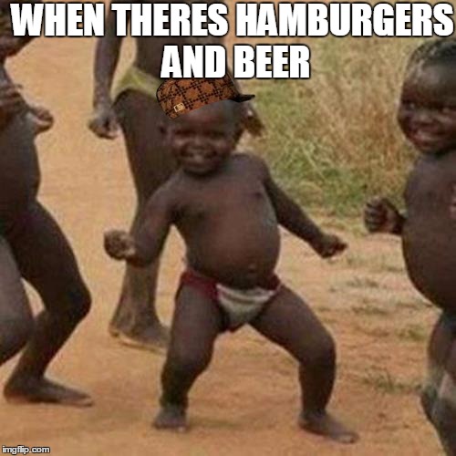 Third World Success Kid Meme | WHEN THERES HAMBURGERS AND BEER | image tagged in memes,third world success kid,scumbag | made w/ Imgflip meme maker