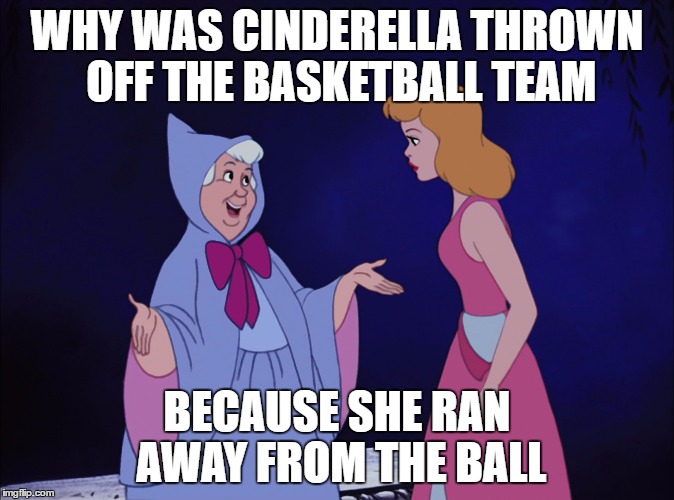 Cinderella fails at sport | WHY WAS CINDERELLA THROWN OFF THE BASKETBALL TEAM; BECAUSE SHE RAN AWAY FROM THE BALL | image tagged in cinderella fairy godmother,dank memes,wordplay,skits bits and nits,bad puns,hilarious memes | made w/ Imgflip meme maker