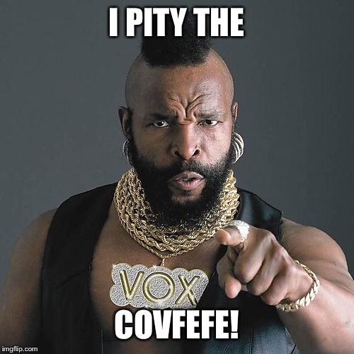 Mr T Pity The Fool Meme | I PITY THE; COVFEFE! | image tagged in memes,mr t pity the fool | made w/ Imgflip meme maker