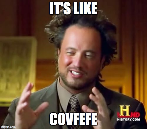 Ancient Aliens | IT'S LIKE; COVFEFE | image tagged in memes,ancient aliens | made w/ Imgflip meme maker