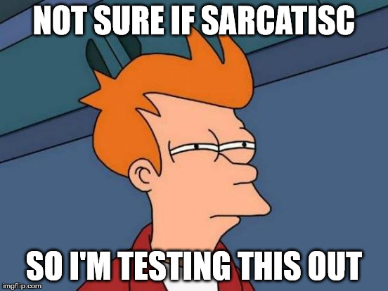 Futurama Fry Meme | NOT SURE IF SARCATISC SO I'M TESTING THIS OUT | image tagged in memes,futurama fry | made w/ Imgflip meme maker