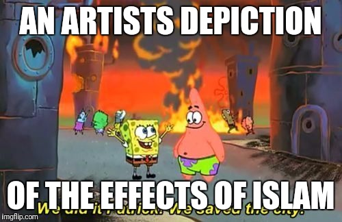 We Did it Patrick | AN ARTISTS DEPICTION; OF THE EFFECTS OF ISLAM | image tagged in we did it patrick | made w/ Imgflip meme maker