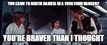 You're braver than I thought | YOU CAME TO NORTH DAKOTA IN A 1990 FORD RANGER? YOU'RE BRAVER THAN I THOUGHT | image tagged in star wars,ford truck | made w/ Imgflip meme maker