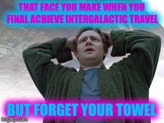 Don't panic | THAT FACE YOU MAKE WHEN YOU FINAL ACHIEVE INTERGALACTIC TRAVEL; BUT FORGET YOUR TOWEL | image tagged in hitchhiker's guide to the galaxy,don't panic,towel,douglas adams | made w/ Imgflip meme maker