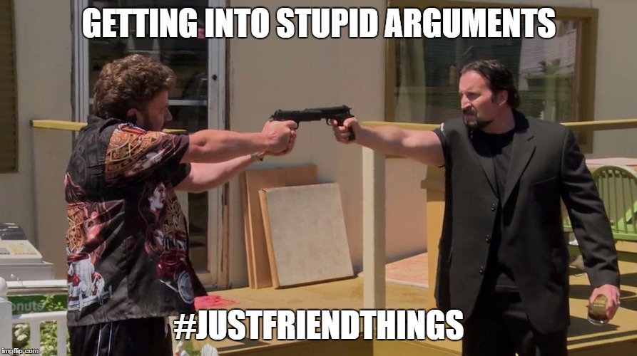 GETTING INTO STUPID ARGUMENTS; #JUSTFRIENDTHINGS | image tagged in just friend things | made w/ Imgflip meme maker