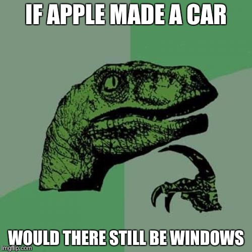 what do you think | IF APPLE MADE A CAR; WOULD THERE STILL BE WINDOWS | image tagged in memes,philosoraptor | made w/ Imgflip meme maker