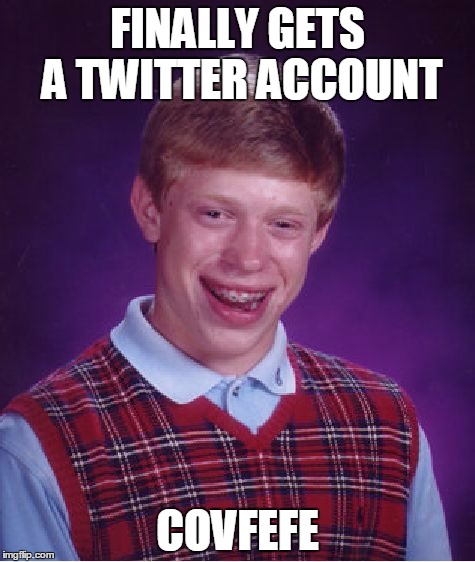 Bad Luck Brian | FINALLY GETS A TWITTER ACCOUNT; COVFEFE | image tagged in memes,bad luck brian | made w/ Imgflip meme maker