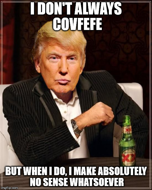 Trump Most Interesting Man In The World | I DON'T ALWAYS COVFEFE; BUT WHEN I DO, I MAKE ABSOLUTELY NO SENSE WHATSOEVER | image tagged in trump most interesting man in the world | made w/ Imgflip meme maker