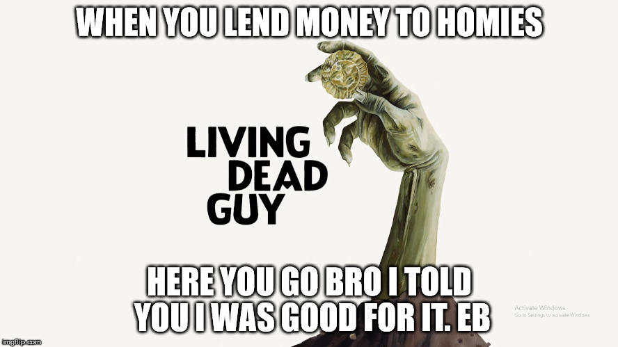 Average Time to get Lent money back from homies. | WHEN YOU LEND MONEY TO HOMIES; HERE YOU GO BRO I TOLD YOU I WAS GOOD FOR IT. EB | image tagged in money,lending,debt,friends,payback,borrowing | made w/ Imgflip meme maker