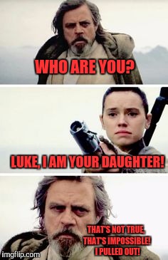 Luke and Rey | WHO ARE YOU? LUKE, I AM YOUR DAUGHTER! THAT'S NOT TRUE, THAT'S IMPOSSIBLE!  I PULLED OUT! | image tagged in luke,memes,funny memes,funny,star wars 7,star wars | made w/ Imgflip meme maker