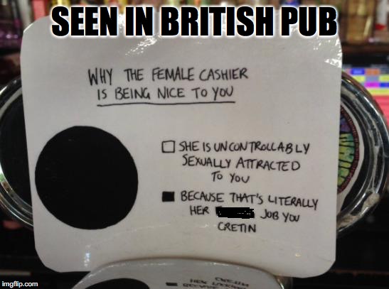 She’s Not Here Just For You | SEEN IN BRITISH PUB | image tagged in sexual harassment,british,customer service | made w/ Imgflip meme maker