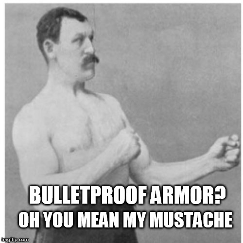 Overly Manly Man | OH YOU MEAN MY MUSTACHE; BULLETPROOF ARMOR? | image tagged in memes,overly manly man | made w/ Imgflip meme maker