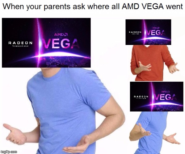 When your parents ask where all AMD VEGA went | image tagged in amd vega,memes | made w/ Imgflip meme maker