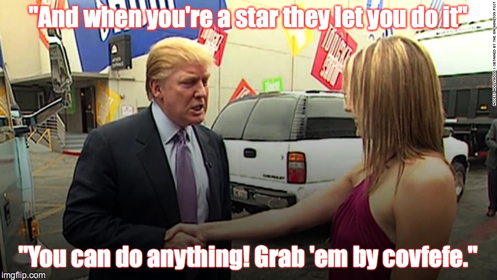 Grab 'em by covfefe... | "And when you're a star they let you do it"; "You can do anything! Grab 'em by covfefe." | image tagged in grab em by the,covfefe,access hollywood,drumpf,trump,grab them by the pussy | made w/ Imgflip meme maker