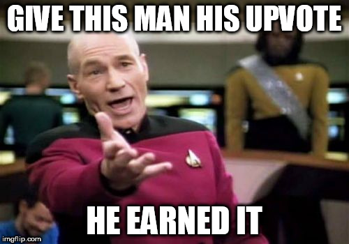 Picard Wtf Meme | GIVE THIS MAN HIS UPVOTE HE EARNED IT | image tagged in memes,picard wtf | made w/ Imgflip meme maker