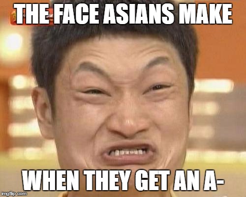Impossibru Guy Original Meme | THE FACE ASIANS MAKE; WHEN THEY GET AN A- | image tagged in memes,impossibru guy original | made w/ Imgflip meme maker