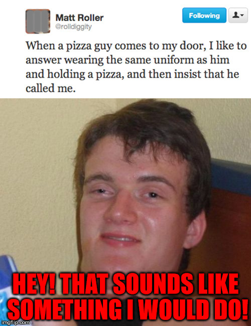 Wouldn't make a bad April Fools day prank . . . | III; HEY! THAT SOUNDS LIKE SOMETHING I WOULD DO! | image tagged in twitter,memes,help,pizza | made w/ Imgflip meme maker