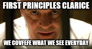 Hannibal Lecter | FIRST PRINCIPLES CLARICE; WE COVFEFE WHAT WE SEE EVERYDAY | image tagged in hannibal lecter,covfefe | made w/ Imgflip meme maker