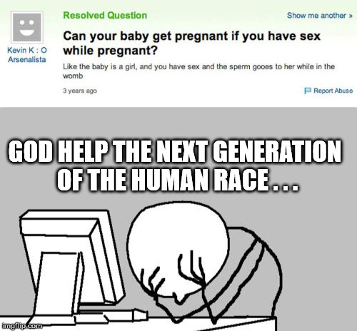 Looks like someone wasn't listening in Biology lessons . . . | GOD HELP THE NEXT GENERATION OF THE HUMAN RACE . . . | image tagged in memes,pregnancy,help,biology | made w/ Imgflip meme maker