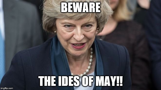 Theresa May | BEWARE; THE IDES OF MAY!! | image tagged in theresa may | made w/ Imgflip meme maker