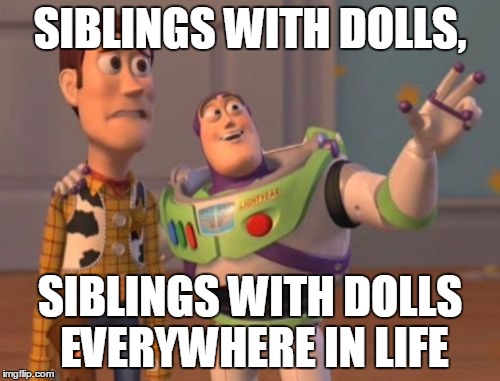 X, X Everywhere | SIBLINGS WITH DOLLS, SIBLINGS WITH DOLLS EVERYWHERE IN LIFE | image tagged in memes,x x everywhere | made w/ Imgflip meme maker