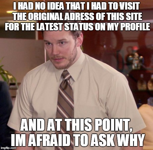 Afraid To Ask Andy | I HAD NO IDEA THAT I HAD TO VISIT THE ORIGINAL ADRESS OF THIS SITE FOR THE LATEST STATUS ON MY PROFILE; AND AT THIS POINT, IM AFRAID TO ASK WHY | image tagged in memes,afraid to ask andy | made w/ Imgflip meme maker